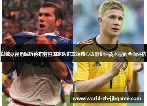 以数据视角解析德布劳内国家队进攻端核心贡献价值战术层面全面评估