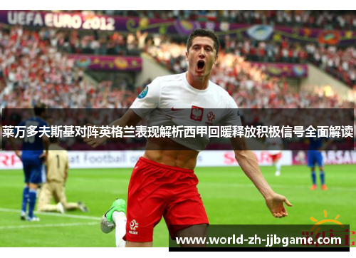 莱万多夫斯基对阵英格兰表现解析西甲回暖释放积极信号全面解读 莱万多夫斯基对阵英格兰表现解析西甲回暖释放积极信号全面解读