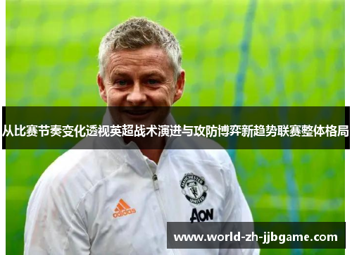 从比赛节奏变化透视英超战术演进与攻防博弈新趋势联赛整体格局