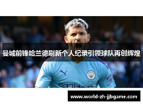 曼城前锋哈兰德刷新个人纪录引领球队再创辉煌