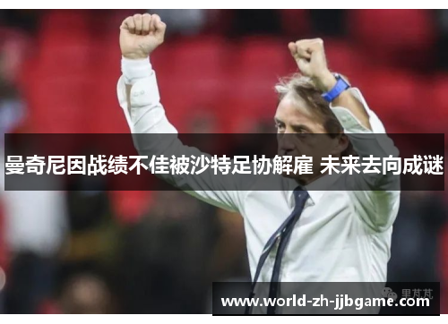 曼奇尼因战绩不佳被沙特足协解雇 未来去向成谜