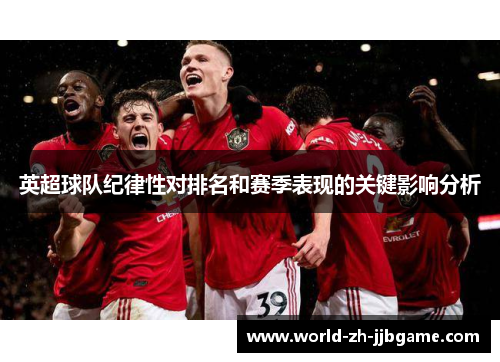 英超球队纪律性对排名和赛季表现的关键影响分析 英超球队纪律性对排名和赛季表现的关键影响分析