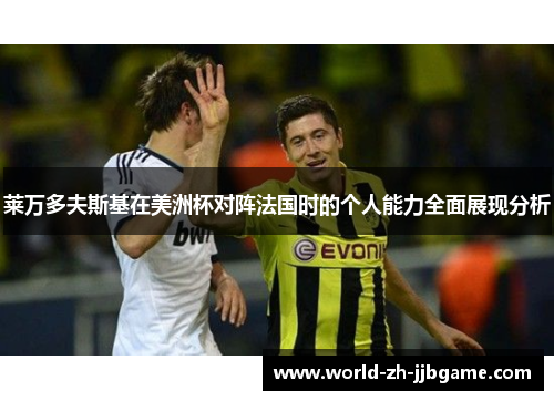 莱万多夫斯基在美洲杯对阵法国时的个人能力全面展现分析 莱万多夫斯基在美洲杯对阵法国时的个人能力全面展现分析