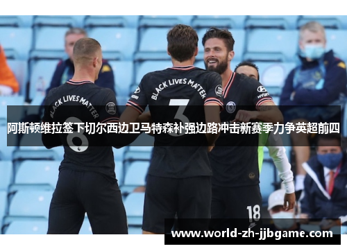 阿斯顿维拉签下切尔西边卫马特森补强边路冲击新赛季力争英超前四 阿斯顿维拉签下切尔西边卫马特森补强边路冲击新赛季力争英超前四