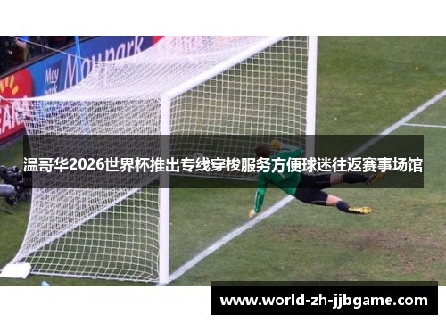 温哥华2026世界杯推出专线穿梭服务方便球迷往返赛事场馆 温哥华2026世界杯推出专线穿梭服务方便球迷往返赛事场馆