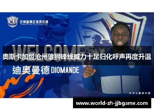 奥斯卡加盟沧州雄狮锋线威力十足归化呼声再度升温 奥斯卡加盟沧州雄狮锋线威力十足归化呼声再度升温