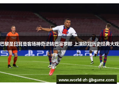 巴黎圣日耳曼客场神奇逆转巴塞罗那 上演欧冠历史经典大戏 巴黎圣日耳曼客场神奇逆转巴塞罗那 上演欧冠历史经典大戏