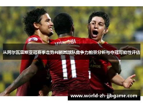 从阿尔瓦雷斯亚冠赛季走势判断其球队竞争力前景分析与夺冠可能性评估 从阿尔瓦雷斯亚冠赛季走势判断其球队竞争力前景分析与夺冠可能性评估
